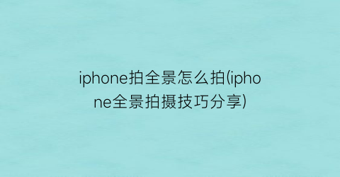 “iphone拍全景怎么拍(iphone全景拍摄技巧分享)