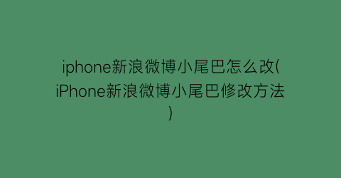 iphone新浪微博小尾巴怎么改(iPhone新浪微博小尾巴修改方法)