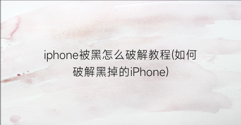 iphone被黑怎么破解教程(如何破解黑掉的iPhone)