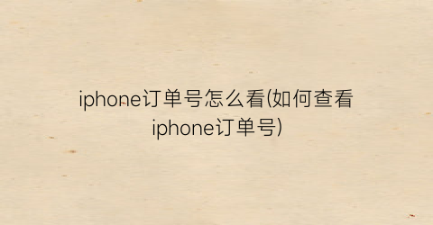 iphone订单号怎么看(如何查看iphone订单号)