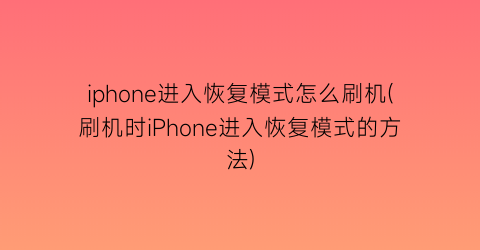 iphone进入恢复模式怎么刷机(刷机时iPhone进入恢复模式的方法)