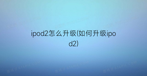 “ipod2怎么升级(如何升级ipod2)