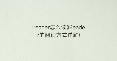 ireader怎么读(iReader的阅读方式详解)