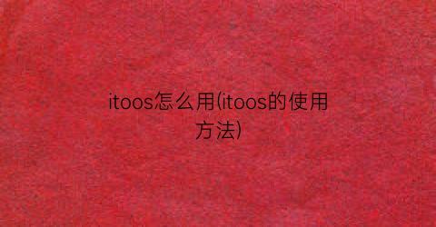 “itoos怎么用(itoos的使用方法)