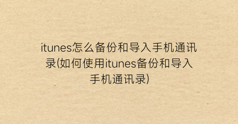 “itunes怎么备份和导入手机通讯录(如何使用itunes备份和导入手机通讯录)
