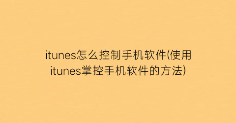 itunes怎么控制手机软件(使用itunes掌控手机软件的方法)