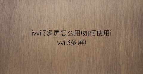 ivvii3多屏怎么用(如何使用ivvii3多屏)