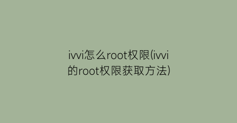 “ivvi怎么root权限(ivvi的root权限获取方法)