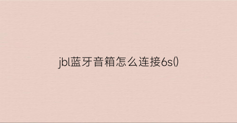 “jbl蓝牙音箱怎么连接6s()