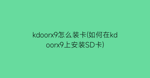 “kdoorx9怎么装卡(如何在kdoorx9上安装SD卡)