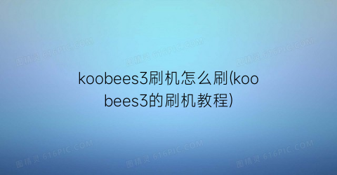 “koobees3刷机怎么刷(koobees3的刷机教程)