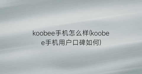 koobee手机怎么样(koobee手机用户口碑如何)