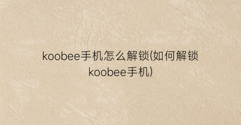 koobee手机怎么解锁(如何解锁koobee手机)
