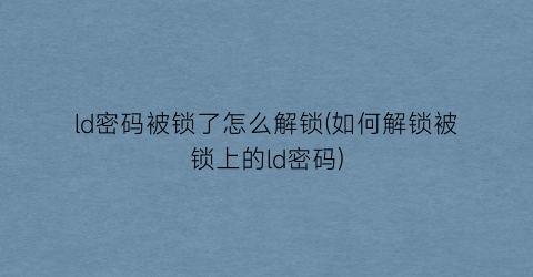 “ld密码被锁了怎么解锁(如何解锁被锁上的ld密码)