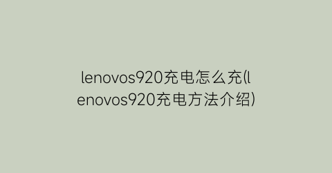 lenovos920充电怎么充(lenovos920充电方法介绍)