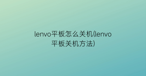 lenvo平板怎么关机(lenvo平板关机方法)