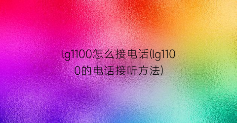 lg1100怎么接电话(lg1100的电话接听方法)