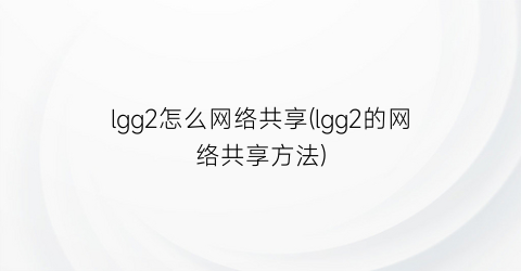 lgg2怎么网络共享(lgg2的网络共享方法)