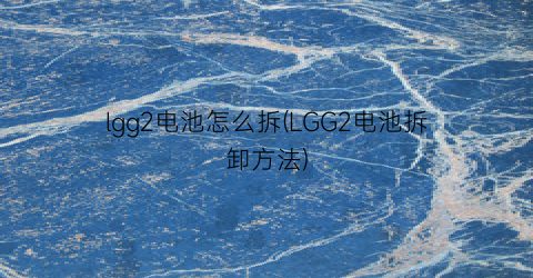 “lgg2电池怎么拆(LGG2电池拆卸方法)