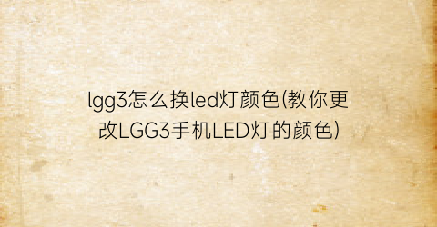 lgg3怎么换led灯颜色(教你更改LGG3手机LED灯的颜色)