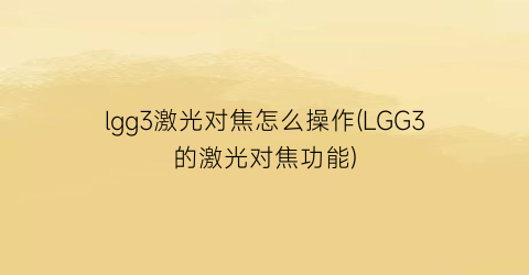 lgg3激光对焦怎么操作(LGG3的激光对焦功能)