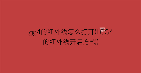 lgg4的红外线怎么打开(LGG4的红外线开启方式)