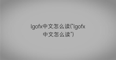 lgofx中文怎么读(“lgofx中文怎么读”)