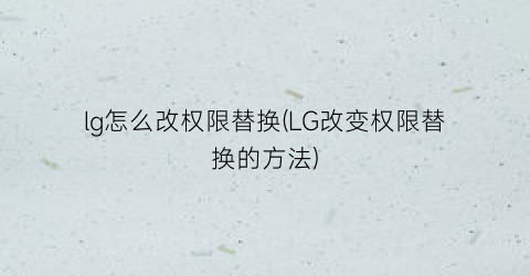 lg怎么改权限替换(LG改变权限替换的方法)