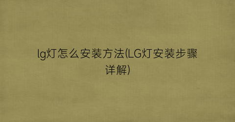 lg灯怎么安装方法(LG灯安装步骤详解)