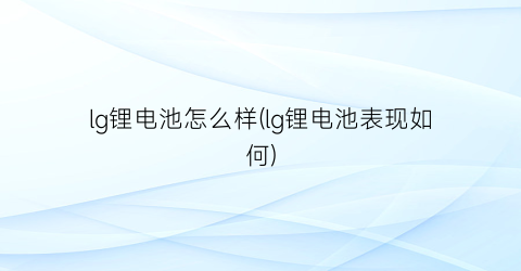 lg锂电池怎么样(lg锂电池表现如何)