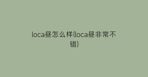 loca昼怎么样(loca昼非常不错)