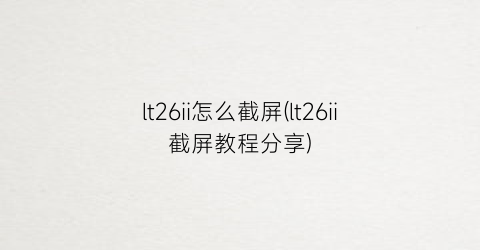 lt26ii怎么截屏(lt26ii截屏教程分享)