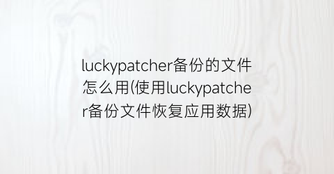 “luckypatcher备份的文件怎么用(使用luckypatcher备份文件恢复应用数据)