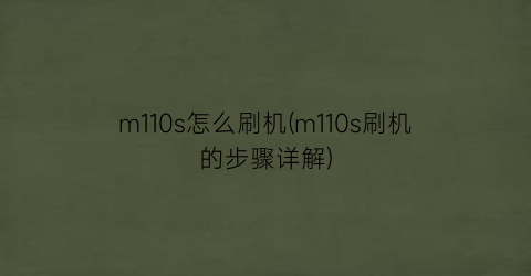 m110s怎么刷机(m110s刷机的步骤详解)