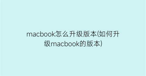 macbook怎么升级版本(如何升级macbook的版本)