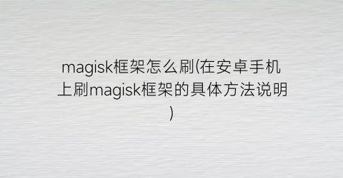 “magisk框架怎么刷(在安卓手机上刷magisk框架的具体方法说明)