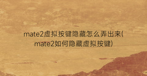 mate2虚拟按键隐藏怎么弄出来(mate2如何隐藏虚拟按键)