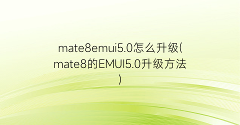 “mate8emui5.0怎么升级(mate8的EMUI5.0升级方法)