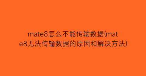 mate8怎么不能传输数据(mate8无法传输数据的原因和解决方法)