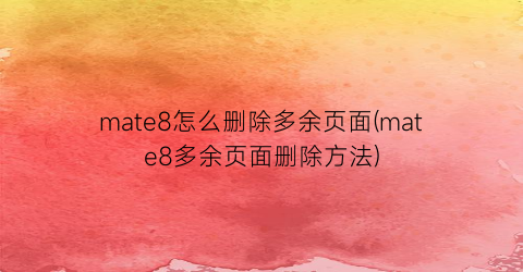 mate8怎么删除多余页面(mate8多余页面删除方法)