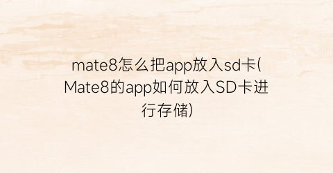 mate8怎么把app放入sd卡(Mate8的app如何放入SD卡进行存储)