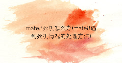 mate8死机怎么办(mate8遇到死机情况的处理方法)