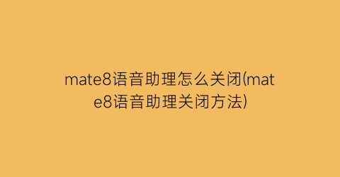 “mate8语音助理怎么关闭(mate8语音助理关闭方法)