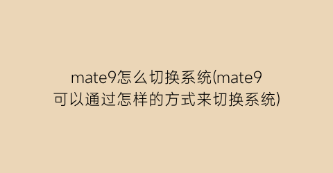 mate9怎么切换系统(mate9可以通过怎样的方式来切换系统)