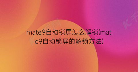 mate9自动锁屏怎么解锁(mate9自动锁屏的解锁方法)