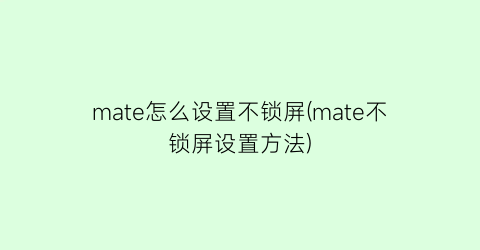 “mate怎么设置不锁屏(mate不锁屏设置方法)