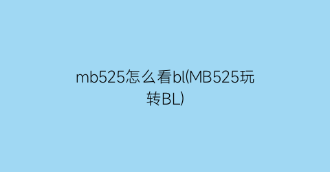 mb525怎么看bl(MB525玩转BL)