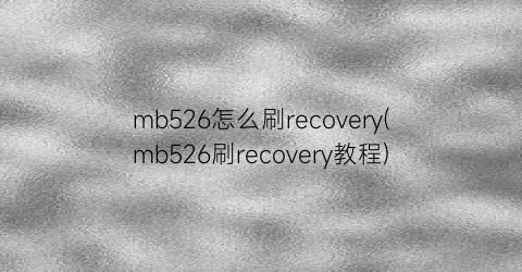 mb526怎么刷recovery(mb526刷recovery教程)