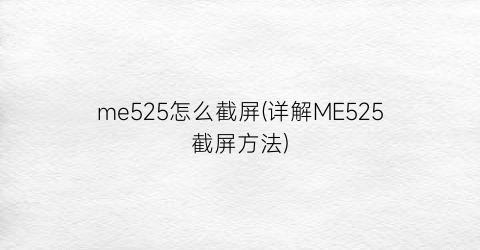 me525怎么截屏(详解ME525截屏方法)