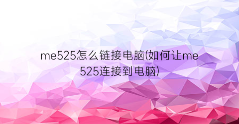 “me525怎么链接电脑(如何让me525连接到电脑)